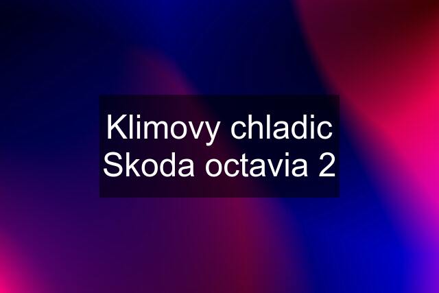 Klimovy chladic Skoda octavia 2