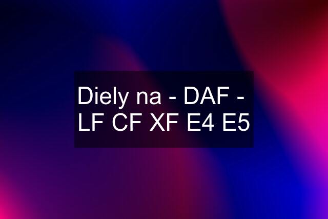 Diely na - DAF -  LF CF XF E4 E5