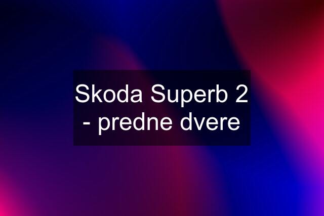 Skoda Superb 2 - predne dvere