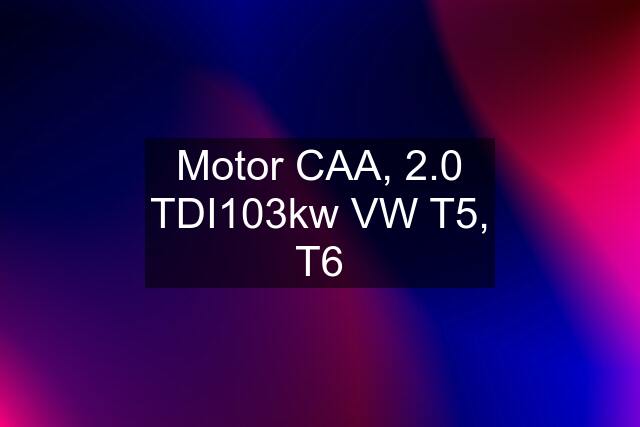 Motor CAA, 2.0 TDI103kw VW T5, T6