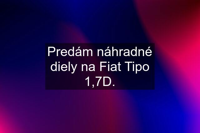 Predám náhradné diely na Fiat Tipo 1,7D.