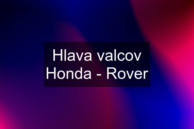 Hlava valcov Honda - Rover