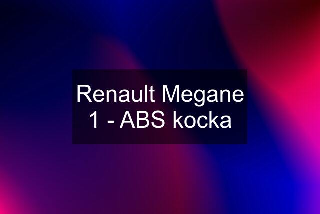 Renault Megane 1 - ABS kocka