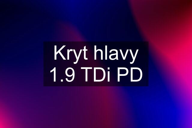 Kryt hlavy 1.9 TDi PD