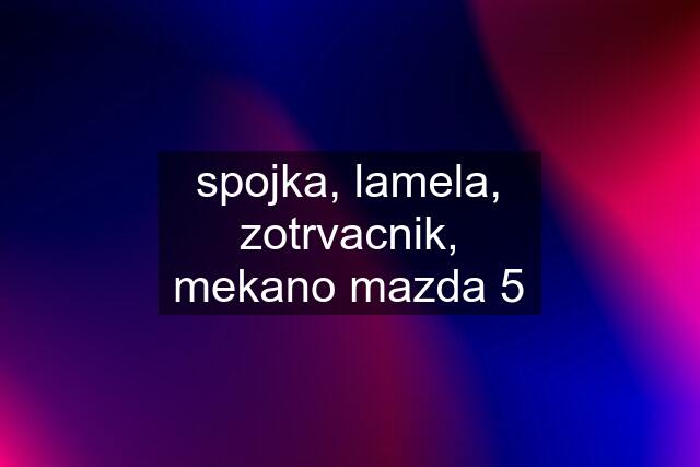 spojka, lamela, zotrvacnik, mekano mazda 5