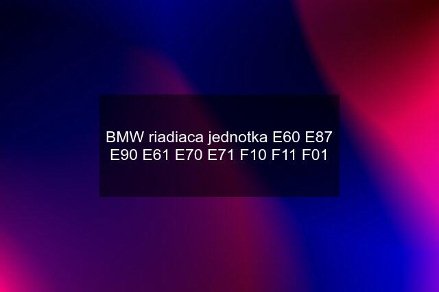 BMW riadiaca jednotka E60 E87 E90 E61 E70 E71 F10 F11 F01