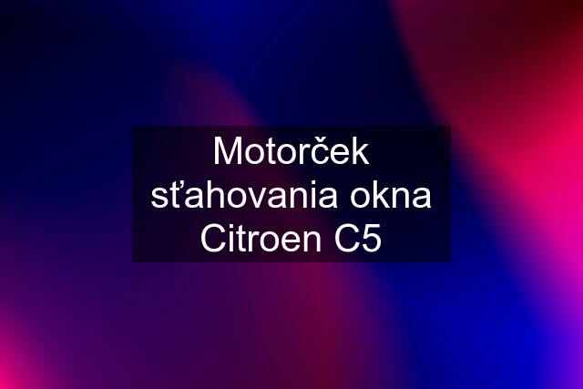 Motorček sťahovania okna Citroen C5