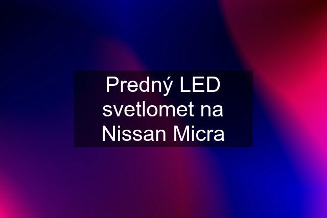 Predný LED svetlomet na Nissan Micra