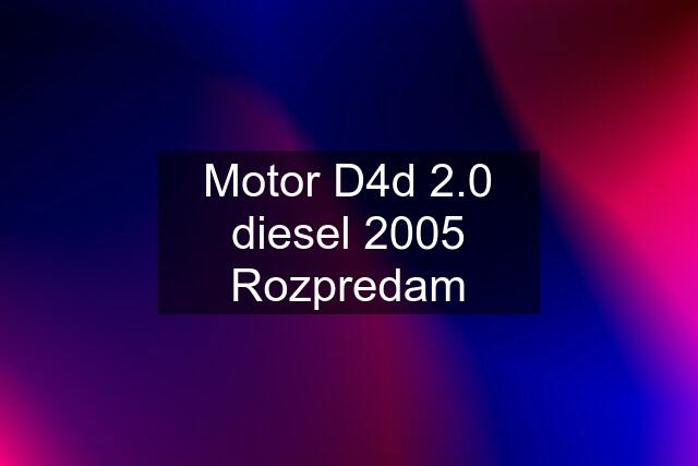 Motor D4d 2.0 diesel 2005 Rozpredam