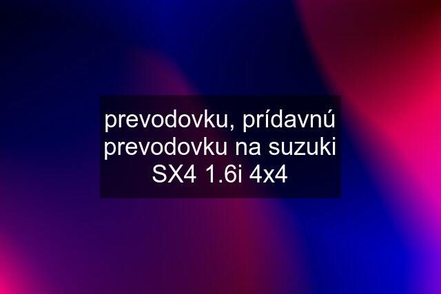 prevodovku, prídavnú prevodovku na suzuki SX4 1.6i 4x4