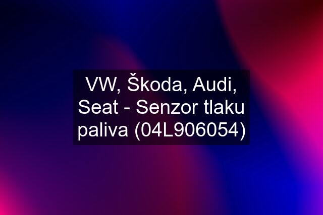 VW, Škoda, Audi, Seat - Senzor tlaku paliva (04L906054)