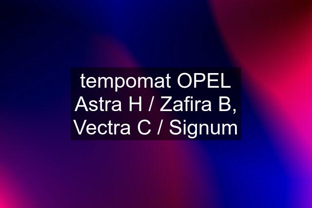 tempomat OPEL Astra H / Zafira B, Vectra C / Signum