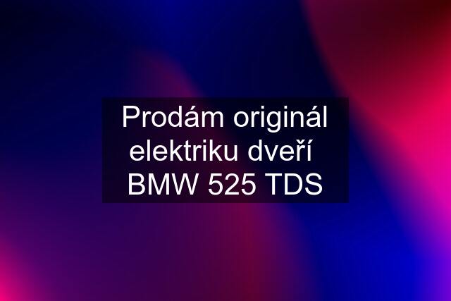 Prodám originál elektriku dveří  BMW 525 TDS