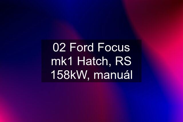 02 Ford Focus mk1 Hatch, RS 158kW, manuál