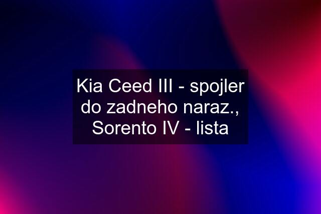 Kia Ceed III - spojler do zadneho naraz., Sorento IV - lista