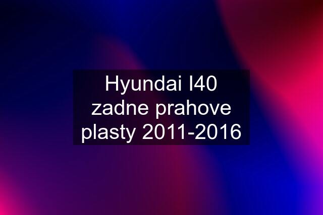 Hyundai I40 zadne prahove plasty 2011-2016