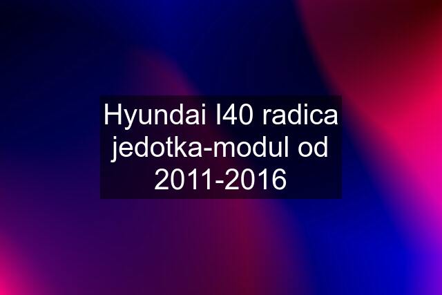 Hyundai I40 radica jedotka-modul od 2011-2016