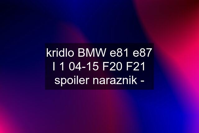 kridlo BMW e81 e87 I 1 04-15 F20 F21 spoiler naraznik -