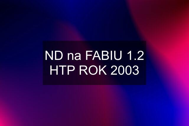 ND na FABIU 1.2 HTP ROK 2003