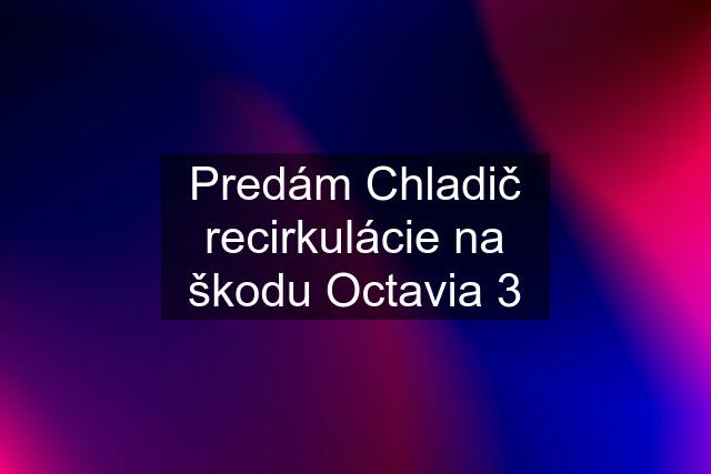 Predám Chladič recirkulácie na škodu Octavia 3