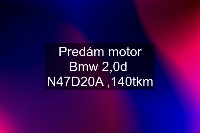 Predám motor Bmw 2,0d  N47D20A ,140tkm