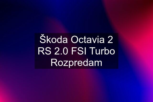 Škoda Octavia 2 RS 2.0 FSI Turbo Rozpredam