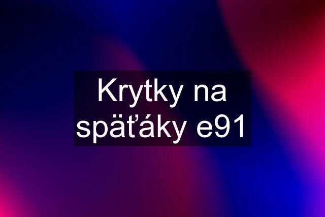 Krytky na späťáky e91