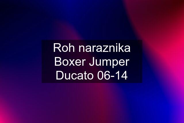 Roh naraznika Boxer Jumper Ducato 06-14