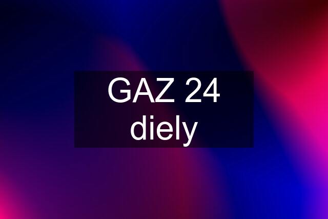 GAZ 24 diely