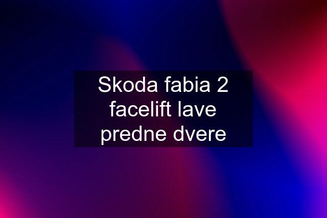 Skoda fabia 2 facelift lave predne dvere