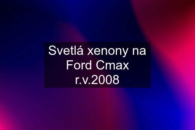 Svetlá xenony na Ford Cmax r.v.2008