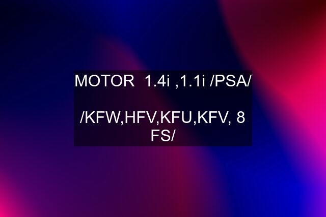 MOTOR  1.4i ,1.1i /PSA/  /KFW,HFV,KFU,KFV, 8 FS/