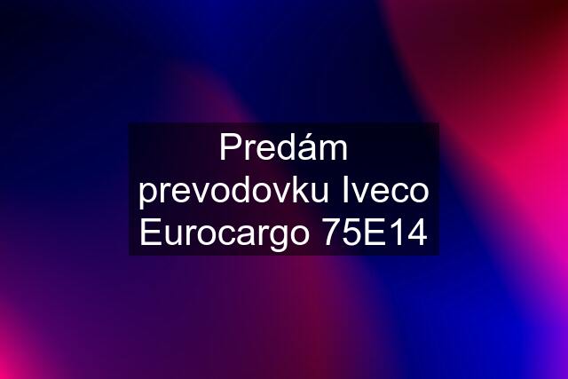 Predám prevodovku Iveco Eurocargo 75E14