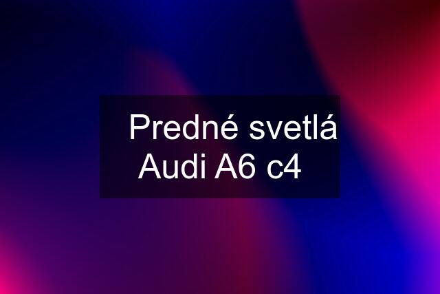 ❇️Predné svetlá Audi A6 c4