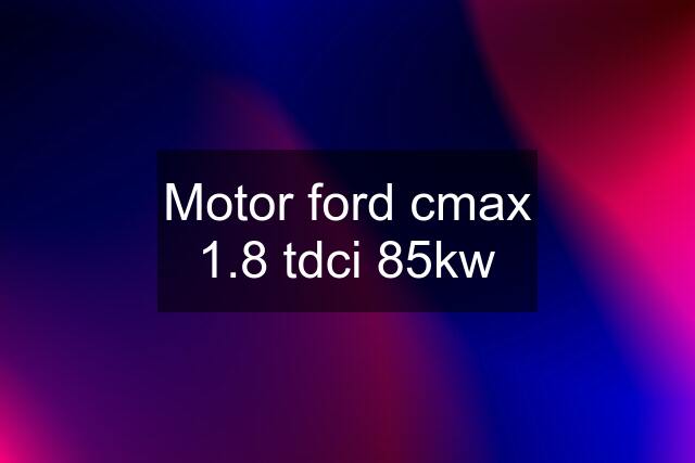 Motor ford cmax 1.8 tdci 85kw