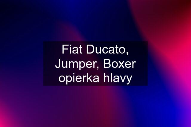 Fiat Ducato, Jumper, Boxer opierka hlavy