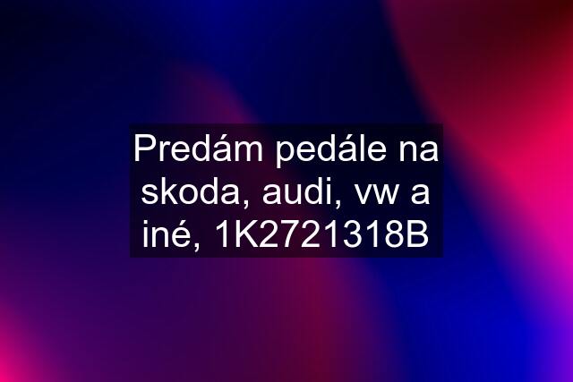 Predám pedále na skoda, audi, vw a iné, 1K2721318B