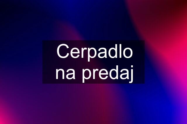 Cerpadlo na predaj