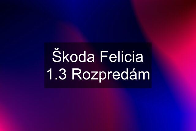 Škoda Felicia 1.3 Rozpredám