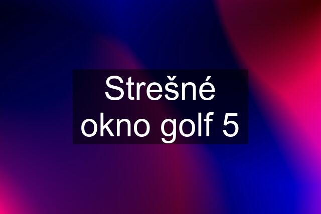 Strešné okno golf 5