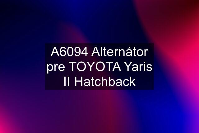 A6094 Alternátor pre TOYOTA Yaris II Hatchback