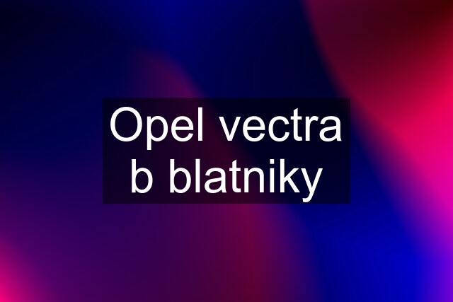 Opel vectra b blatniky