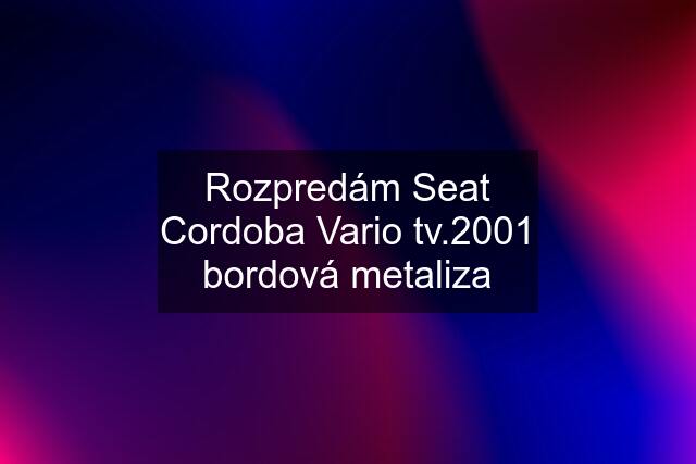 Rozpredám Seat Cordoba Vario tv.2001 bordová metaliza