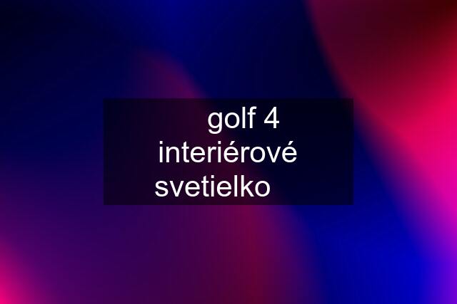 ⬇️ golf 4 interiérové svetielko ⬇️