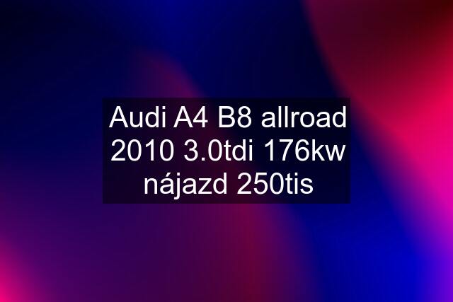 Audi A4 B8 allroad 2010 3.0tdi 176kw nájazd 250tis