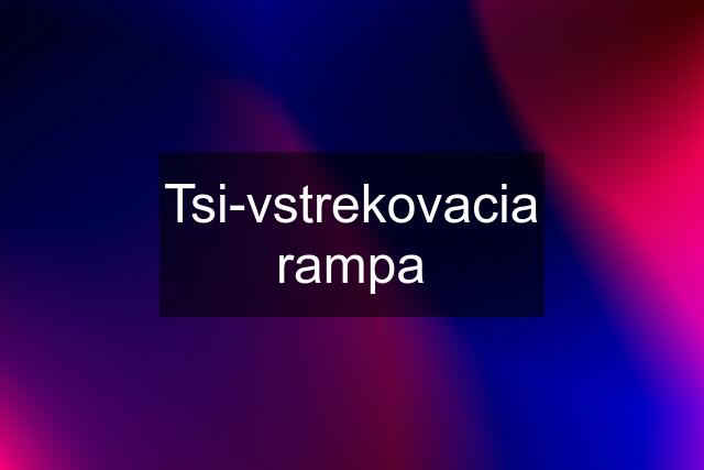 Tsi-vstrekovacia rampa