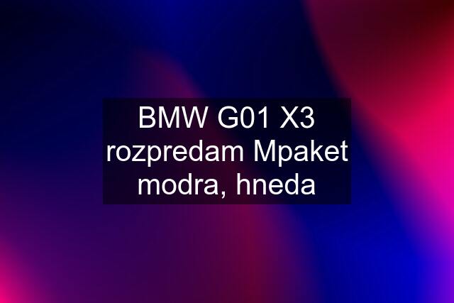 BMW G01 X3 rozpredam Mpaket modra, hneda