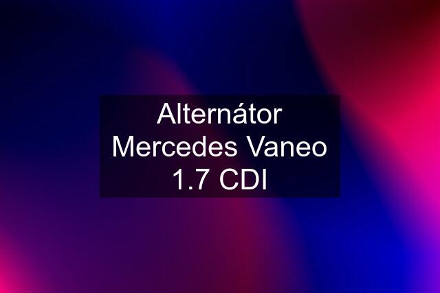 Alternátor Mercedes Vaneo 1.7 CDI