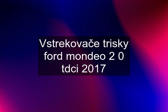 Vstrekovače trisky ford mondeo 2 0 tdci 2017