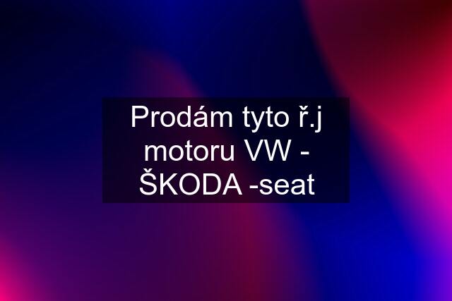 Prodám tyto ř.j motoru VW - ŠKODA -seat